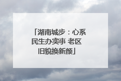 湖南城步：心系民生办实事 老区旧貌换新颜