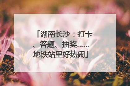 湖南长沙：打卡、答题、抽奖……地铁站里好热闹