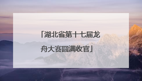 湖北省第十七届龙舟大赛圆满收官
