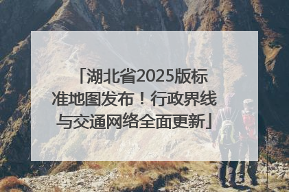 湖北省2025版标准地图发布！行政界线与交通网络全面更新