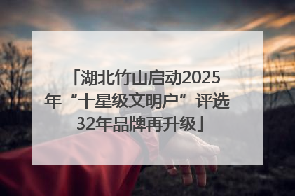 湖北竹山启动2025年“十星级文明户”评选 32年品牌再升级