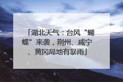 湖北天气：台风“蝴蝶”来袭，荆州、咸宁、黄冈局地有暴雨