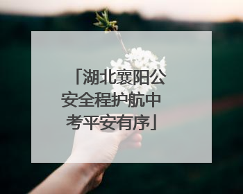 湖北襄阳公安全程护航中考平安有序