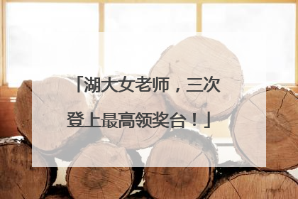 湖大女老师，三次登上最高领奖台！