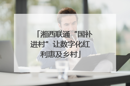湘西联通“国补进村”让数字化红利惠及乡村