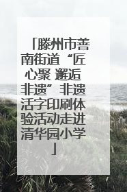 滕州市善南街道“匠心聚 邂逅非遗”非遗活字印刷体验活动走进清华园小学