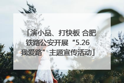 演小品、打快板 合肥铁路公安开展“5.26我爱路”主题宣传活动