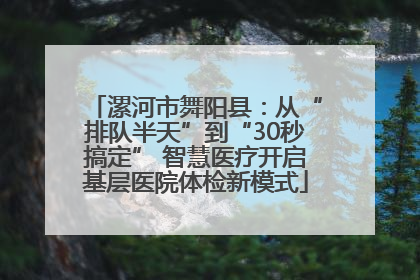 漯河市舞阳县：从“排队半天”到“30秒搞定” 智慧医疗开启基层医院体检新模式