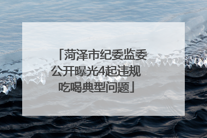 菏泽市纪委监委公开曝光4起违规吃喝典型问题