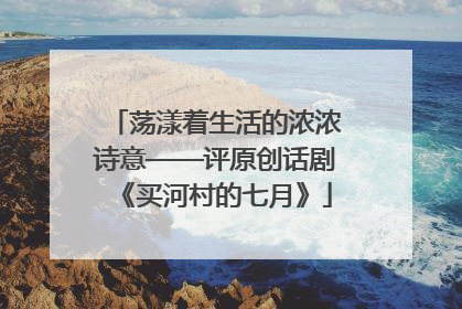 荡漾着生活的浓浓诗意——评原创话剧《买河村的七月》