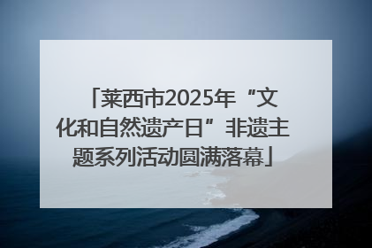 莱西市2025年“文化和自然遗产日”非遗主题系列活动圆满落幕