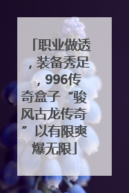 职业做透，装备秀足，996传奇盒子“骏风古龙传奇”以有限爽爆无限