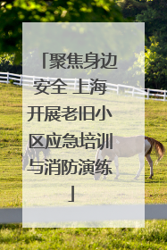 聚焦身边安全 上海开展老旧小区应急培训与消防演练