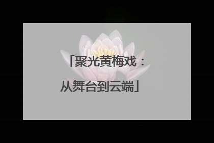 聚光黄梅戏：从舞台到云端