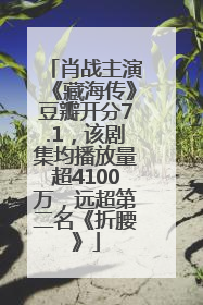 肖战主演《藏海传》豆瓣开分7.1，该剧集均播放量超4100万，远超第二名《折腰》