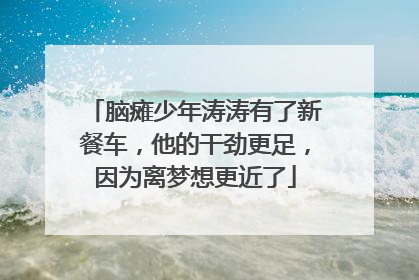 脑瘫少年涛涛有了新餐车，他的干劲更足，因为离梦想更近了