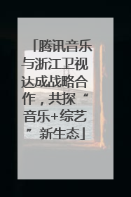 腾讯音乐与浙江卫视达成战略合作，共探“音乐+综艺”新生态