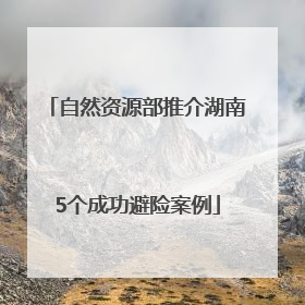 自然资源部推介湖南5个成功避险案例
