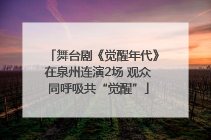 舞台剧《觉醒年代》在泉州连演2场 观众同呼吸共“觉醒”