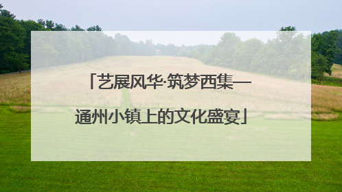 艺展风华·筑梦西集—通州小镇上的文化盛宴