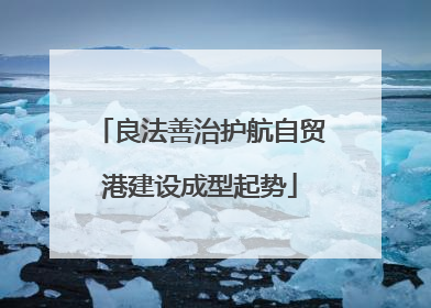 良法善治护航自贸港建设成型起势