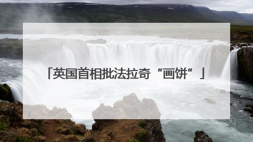 英国首相批法拉奇“画饼”