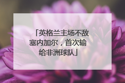 英格兰主场不敌塞内加尔，首次输给非洲球队