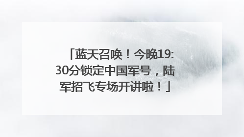 蓝天召唤！今晚19:30分锁定中国军号，陆军招飞专场开讲啦！