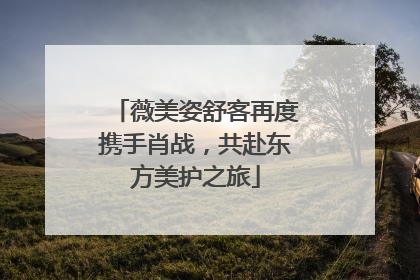 薇美姿舒客再度携手肖战，共赴东方美护之旅