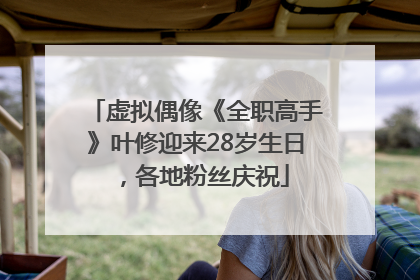虚拟偶像《全职高手》叶修迎来28岁生日，各地粉丝庆祝