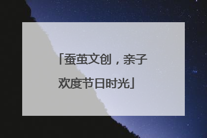 蚕茧文创，亲子欢度节日时光