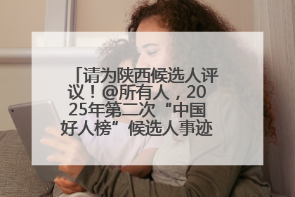 请为陕西候选人评议！@所有人，2025年第二次“中国好人榜”候选人事迹展示评议开始
