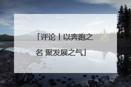 评论丨以奔跑之名 聚发展之气