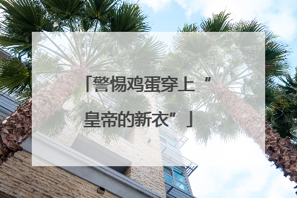 警惕鸡蛋穿上“皇帝的新衣”
