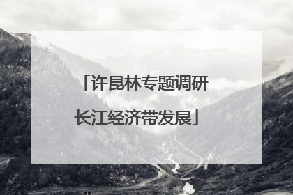 许昆林专题调研长江经济带发展