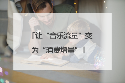 让“音乐流量”变为“消费增量”