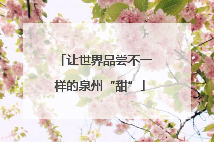 让世界品尝不一样的泉州“甜”