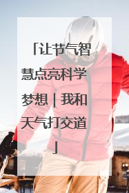 让节气智慧点亮科学梦想｜我和天气打交道