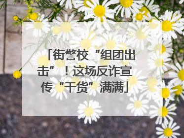 街警校“组团出击”！这场反诈宣传“干货”满满