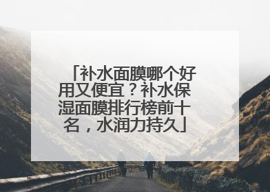 补水面膜哪个好用又便宜？补水保湿面膜排行榜前十名，水润力持久