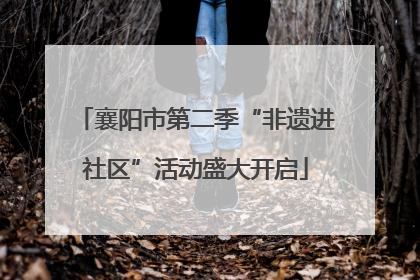 襄阳市第二季“非遗进社区”活动盛大开启