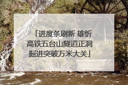 进度条刷新 雄忻高铁五台山隧道正洞掘进突破万米大关