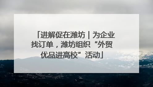 进解促在潍坊｜为企业找订单，潍坊组织“外贸优品进高校”活动