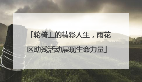 轮椅上的精彩人生，雨花区助残活动展现生命力量