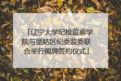 辽宁大学纪检监察学院与皇姑区纪委监委联合举行揭牌签约仪式
