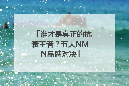 谁才是真正的抗衰王者？五大NMN品牌对决
