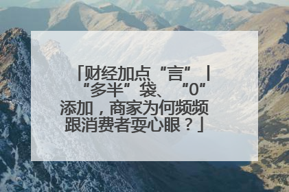 财经加点“言”丨“多半”袋、“0”添加，商家为何频频跟消费者耍心眼？