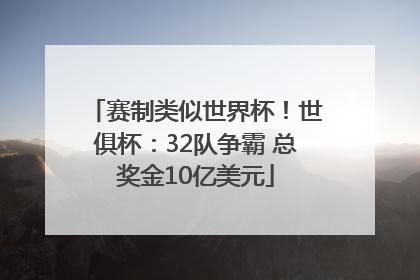赛制类似世界杯！世俱杯：32队争霸 总奖金10亿美元