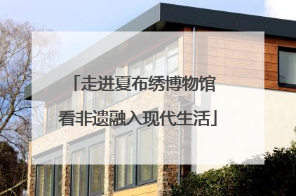 走进夏布绣博物馆 看非遗融入现代生活
