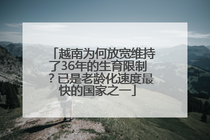 越南为何放宽维持了36年的生育限制？已是老龄化速度最快的国家之一